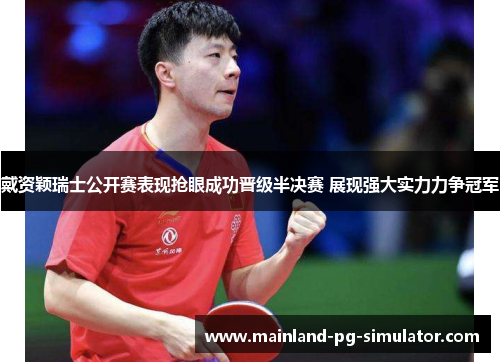 戴资颖瑞士公开赛表现抢眼成功晋级半决赛 展现强大实力力争冠军