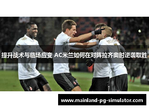 提升战术与临场应变 AC米兰如何在对阵拉齐奥时逆袭取胜