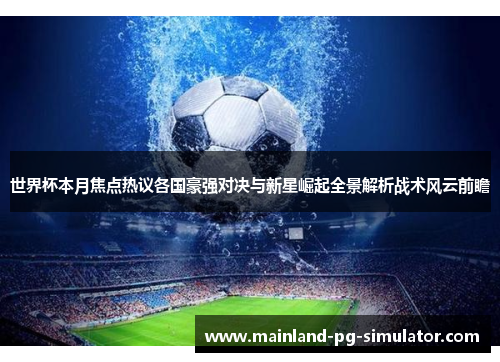 世界杯本月焦点热议各国豪强对决与新星崛起全景解析战术风云前瞻