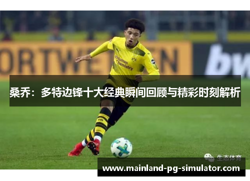 桑乔:多特边锋十大经典瞬间回顾与精彩时刻解析 桑乔:多特边锋十大经典瞬间回顾与精彩时刻解析