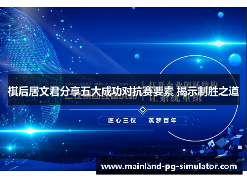 棋后居文君分享五大成功对抗赛要素 揭示制胜之道 棋后居文君分享五大成功对抗赛要素 揭示制胜之道
