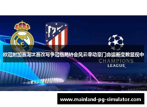 欧冠附加赛淘汰赛改写争冠格局转会风云牵动豪门命运新变数显现中