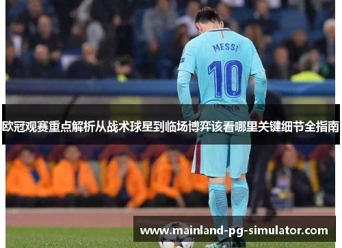 欧冠观赛重点解析从战术球星到临场博弈该看哪里关键细节全指南