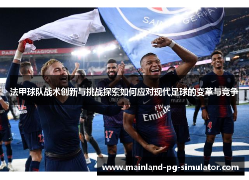 法甲球队战术创新与挑战探索如何应对现代足球的变革与竞争