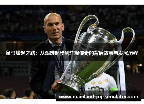 皇马崛起之路：从艰难起步到辉煌传奇的背后故事与发展历程