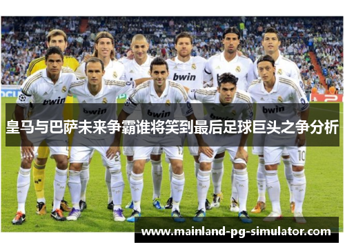 皇马与巴萨未来争霸谁将笑到最后足球巨头之争分析