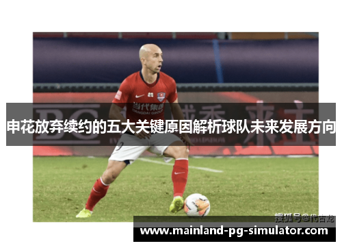 申花放弃续约的五大关键原因解析球队未来发展方向