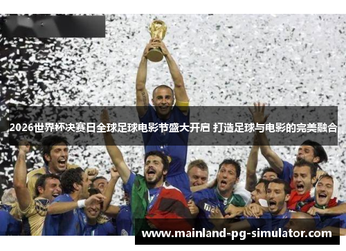 2026世界杯决赛日全球足球电影节盛大开启 打造足球与电影的完美融合