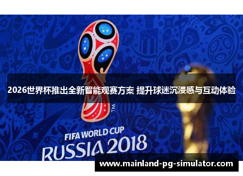 2026世界杯推出全新智能观赛方案 提升球迷沉浸感与互动体验