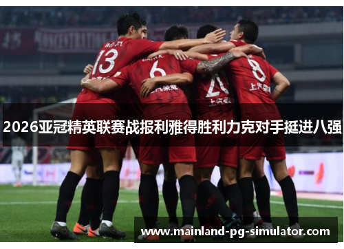 2026亚冠精英联赛战报利雅得胜利力克对手挺进八强