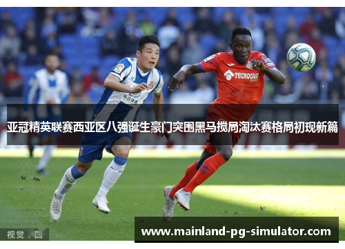 亚冠精英联赛西亚区八强诞生豪门突围黑马搅局淘汰赛格局初现新篇