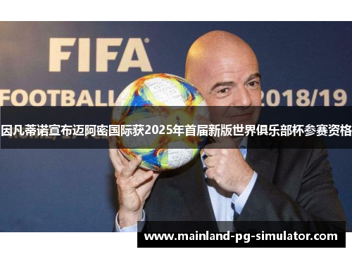 因凡蒂诺宣布迈阿密国际获2025年首届新版世界俱乐部杯参赛资格 因凡蒂诺宣布迈阿密国际获2025年首届新版世界俱乐部杯参赛资格