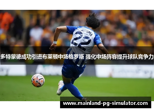 多特蒙德成功引进布莱顿中场格罗斯 强化中场阵容提升球队竞争力 多特蒙德成功引进布莱顿中场格罗斯 强化中场阵容提升球队竞争力