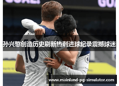 孙兴慜创造历史刷新热刺进球纪录震撼球迷