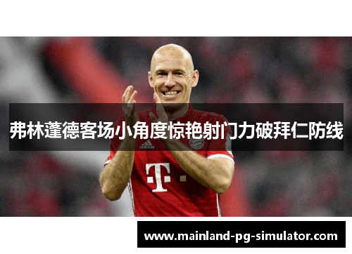 弗林蓬德客场小角度惊艳射门力破拜仁防线