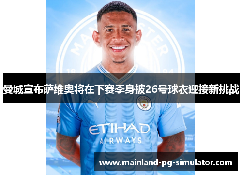 曼城宣布萨维奥将在下赛季身披26号球衣迎接新挑战