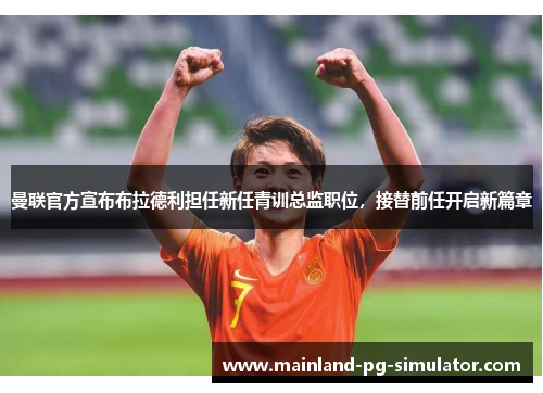 曼联官方宣布布拉德利担任新任青训总监职位，接替前任开启新篇章