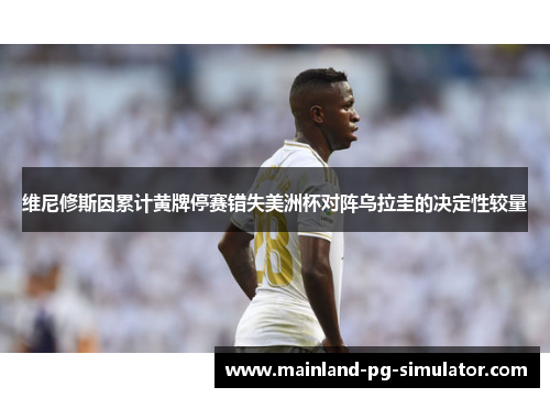 维尼修斯因累计黄牌停赛错失美洲杯对阵乌拉圭的决定性较量 维尼修斯因累计黄牌停赛错失美洲杯对阵乌拉圭的决定性较量