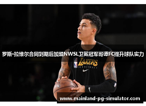 罗斯·拉维尔合同到期后加盟NWSL卫冕冠军哥谭FC提升球队实力 罗斯·拉维尔合同到期后加盟NWSL卫冕冠军哥谭FC提升球队实力