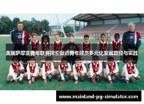 美属萨摩亚青年联赛探索促进青年球员多元化发展路径与实践