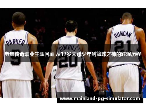 老詹传奇职业生涯回顾 从17岁天赋少年到篮球之神的辉煌历程