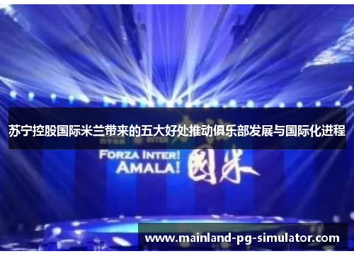 苏宁控股国际米兰带来的五大好处推动俱乐部发展与国际化进程