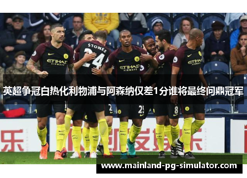 英超争冠白热化利物浦与阿森纳仅差1分谁将最终问鼎冠军 英超争冠白热化利物浦与阿森纳仅差1分谁将最终问鼎冠军