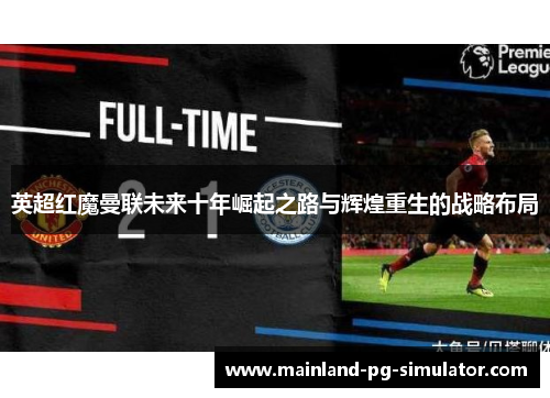 英超红魔曼联未来十年崛起之路与辉煌重生的战略布局