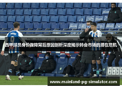 西甲球员身价骤降背后原因剖析深度揭示转会市场的潜在危机