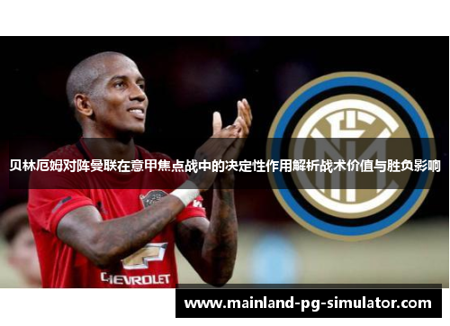 贝林厄姆对阵曼联在意甲焦点战中的决定性作用解析战术价值与胜负影响