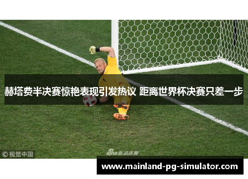 赫塔费半决赛惊艳表现引发热议 距离世界杯决赛只差一步