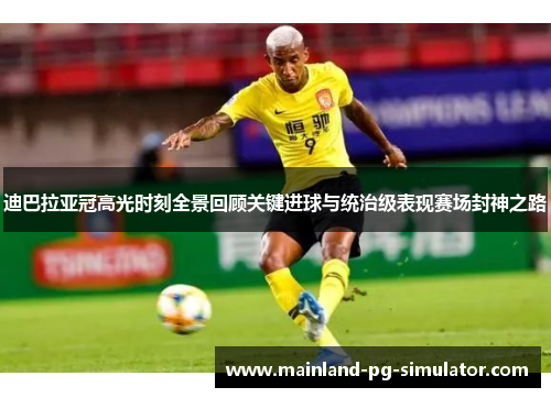 迪巴拉亚冠高光时刻全景回顾关键进球与统治级表现赛场封神之路