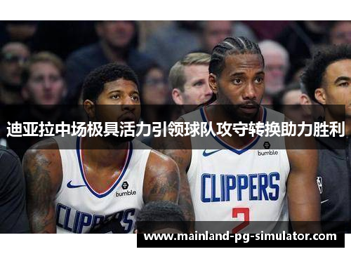 迪亚拉中场极具活力引领球队攻守转换助力胜利