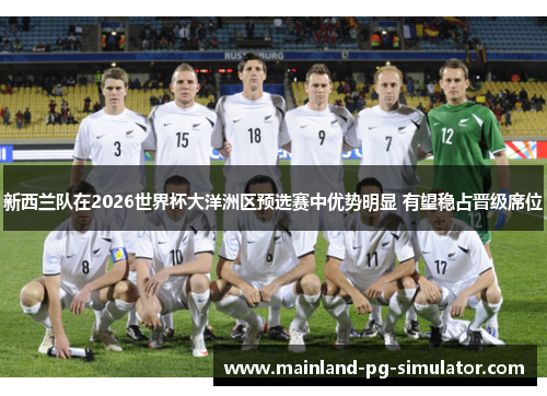 新西兰队在2026世界杯大洋洲区预选赛中优势明显 有望稳占晋级席位 新西兰队在2026世界杯大洋洲区预选赛中优势明显 有望稳占晋级席位