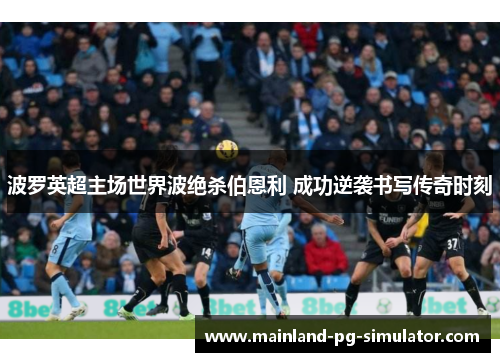 波罗英超主场世界波绝杀伯恩利 成功逆袭书写传奇时刻
