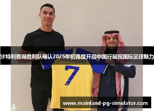 沙特利雅得胜利队确认2025年初再度开启中国行展现国际足球魅力 沙特利雅得胜利队确认2025年初再度开启中国行展现国际足球魅力